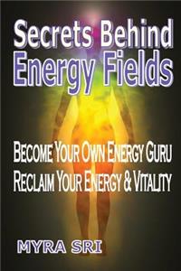 Secrets Behind Energy Fields: Become Your Own Energy Guru, Reclaim Your Energy and Vitality