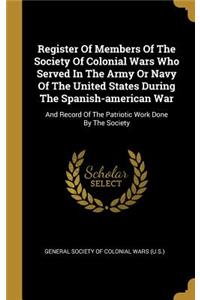 Register Of Members Of The Society Of Colonial Wars Who Served In The Army Or Navy Of The United States During The Spanish-american War