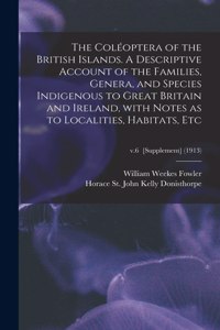 Coléoptera of the British Islands. A Descriptive Account of the Families, Genera, and Species Indigenous to Great Britain and Ireland, With Notes as to Localities, Habitats, Etc; v.6 [Supplement] (1913)