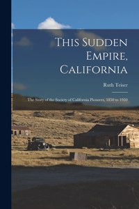 This Sudden Empire, California; the Story of the Society of California Pioneers, 1850 to 1950