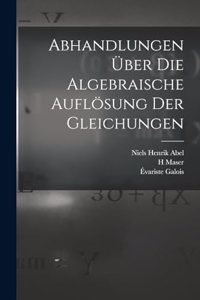 Abhandlungen über die algebraische Auflösung der Gleichungen