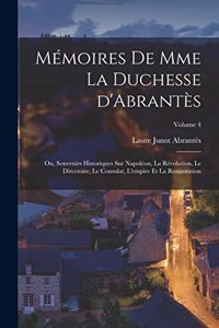 Mémoires de Mme la duchesse d'Abrantès; ou, Souvenirs historiques sur Napoléon, la révolution, le directoire, le consulat, l'empire et la restauration; Volume 4