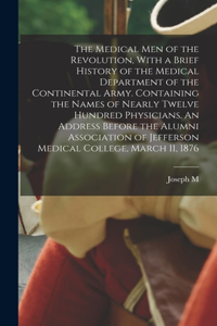 Medical men of the Revolution, With a Brief History of the Medical Department of the Continental Army. Containing the Names of Nearly Twelve Hundred Physicians. An Address Before the Alumni Association of Jefferson Medical College, March 11, 1876