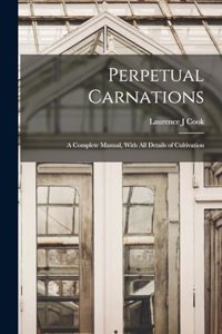 Perpetual Carnations; a Complete Manual, With all Details of Cultivation