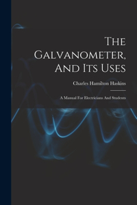 Galvanometer, And Its Uses: A Manual For Electricians And Students