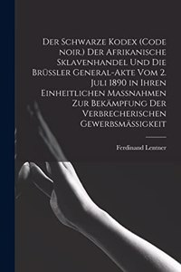 Schwarze Kodex (Code noir.) Der afrikanische Sklavenhandel und die Brüssler General-Akte vom 2. Juli 1890 in ihren einheitlichen Massnahmen zur Bekämpfung der verbrecherischen Gewerbsmäßigkeit