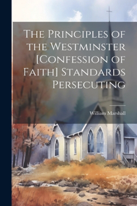 Principles of the Westminster [Confession of Faith] Standards Persecuting