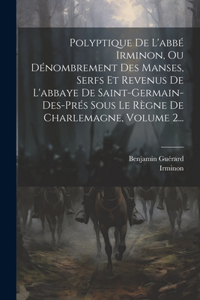 Polyptique De L'abbé Irminon, Ou Dénombrement Des Manses, Serfs Et Revenus De L'abbaye De Saint-germain-des-prés Sous Le Règne De Charlemagne, Volume 2...