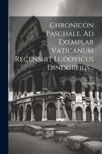 Chronicon Paschale, Ad Exemplar Vaticanum Recensuit Ludovicus Dindorfius...