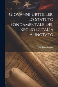 Giovanni Urtoller. Lo Statuto Fondamentale Del Regno D'italia Annotato