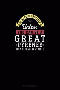 Always Be Yourself Unless You Can Be A Great Pyrenee Then Be A Great Pyrenee