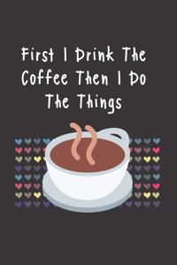 First I Drink The Coffee Then I Do The Things