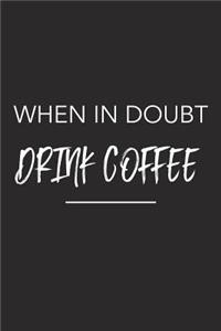 When in Doubt Drink Coffee