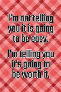 I'm Not Telling You It's Going to Be Easy. I'm Telling You It's Going to Be Worth It