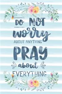 Do Not Worry About Anything Pray About Everything