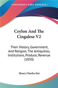 Ceylon And The Cingalese V2: Their History, Government, And Religion, The Antiquities, Institutions, Produce, Revenue (1850)