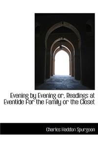 Evening by Evening Or, Readings at Eventide for the Family or the Closet