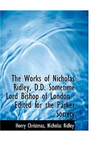 The Works of Nicholas Ridley, D.D. Sometime Lord Bishop of London