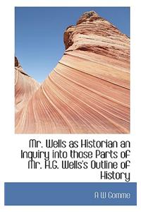 Mr. Wells as Historian an Inquiry Into Those Parts of Mr. H.G. Wells's Outline of History