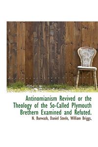 Antinomianism Revived or the Theology of the So-Called Plymouth Brethern Examined and Refuted.