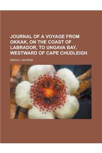 Journal of a Voyage from Okkak, on the Coast of Labrador, to Ungava Bay, Westward of Cape Chudleigh