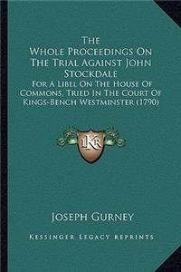 Whole Proceedings on the Trial Against John Stockdale the Whole Proceedings on the Trial Against John Stockdale