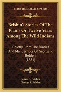 Brisbin's Stories of the Plains or Twelve Years Among the Wibrisbin's Stories of the Plains or Twelve Years Among the Wild Indians LD Indians