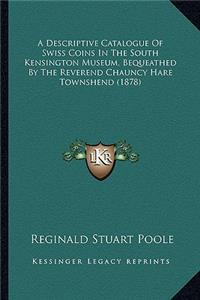 A Descriptive Catalogue Of Swiss Coins In The South Kensington Museum, Bequeathed By The Reverend Chauncy Hare Townshend (1878)