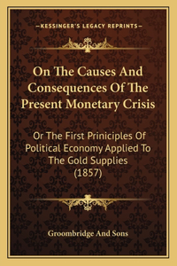 On The Causes And Consequences Of The Present Monetary Crisis