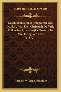 Geschiedenis En Wijsbegeerte; Wat Dunkt U Van Den Christus?; De Vrije Volksschool; Frankrijk's Onrecht In Den Oorlog Van 1870 (1872)