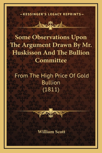 Some Observations Upon The Argument Drawn By Mr. Huskisson And The Bullion Committee: From The High Price Of Gold Bullion (1811)