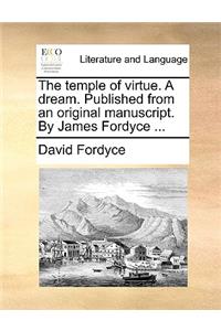 The Temple of Virtue. a Dream. Published from an Original Manuscript. by James Fordyce ...