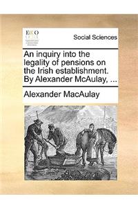 An Inquiry Into the Legality of Pensions on the Irish Establishment. by Alexander McAulay, ...