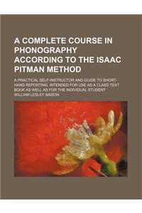 A Complete Course in Phonography According to the Isaac Pitman Method; A Practical Self-Instructor and Guide to Short-Hand Reporting. Intended for U