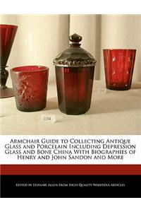 Armchair Guide to Collecting Antique Glass and Porcelain Including Depression Glass and Bone China with Biographies of Henry and John Sandon and More
