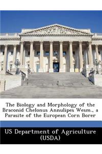 Biology and Morphology of the Braconid Chelonus Annulipes Wesm., a Parasite of the European Corn Borer