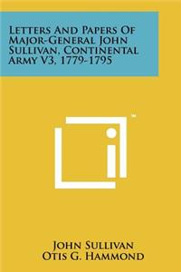 Letters And Papers Of Major-General John Sullivan, Continental Army V3, 1779-1795