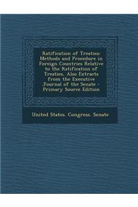 Ratification of Treaties: Methods and Procedure in Foreign Countries Relative to the Ratification of Treaties, Also Extracts from the Executive Journal of the Senate