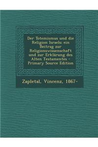 Totemismus Und Die Religion Israels; Ein Beitrag Zur Religionswissenschaft Und Zur Erklarung Des Alten Testamentes (Primary Source)