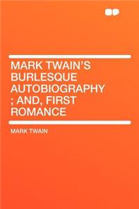 Mark Twain's Burlesque Autobiography; And, First Romance