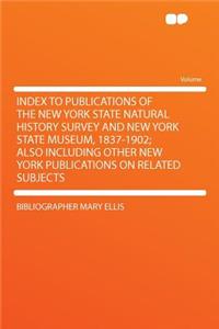 Index to Publications of the New York State Natural History Survey and New York State Museum, 1837-1902; Also Including Other New York Publications on Related Subjects