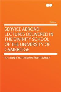 Service Abroad: Lectures Delivered in the Divinity School of the University of Cambridge