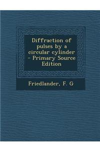 Diffraction of Pulses by a Circular Cylinder - Primary Source Edition