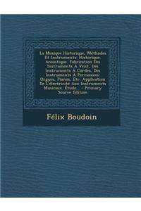 La Musique Historique, Methodes Et Instruments: Historique. Acoustique. Fabrication Des Instruments a Vent, Des Instruments a Cordes, Des Instruments a Percussion: Orgues, Pianos, Etc. Application de L'Electricite Aux Instruments Musicaux. Etude...