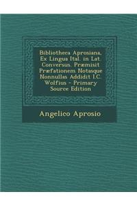 Bibliotheca Aprosiana, Ex Lingua Ital. in Lat. Conversus. Praemisit Praefationem Notasque Nonnullas Addidit I.C. Wolfius