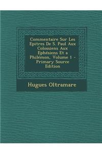 Commentaire Sur Les Epitres de S. Paul Aux Colossiens Aux Ephesiens Et a Philemon, Volume 1