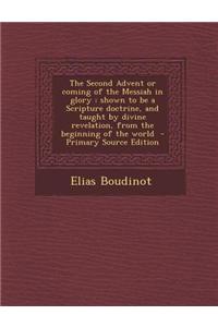 The Second Advent or Coming of the Messiah in Glory: Shown to Be a Scripture Doctrine, and Taught by Divine Revelation, from the Beginning of the Worl