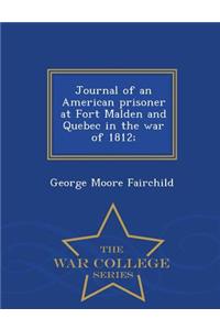 Journal of an American Prisoner at Fort Malden and Quebec in the War of 1812; - War College Series