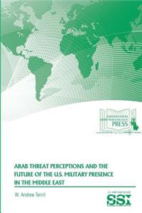 Arab Threat Perceptions and The Future of The U.S. Military Presence in The Middle East