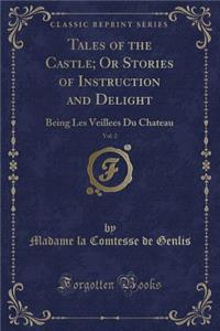 Tales of the Castle; Or Stories of Instruction and Delight, Vol. 2: Being Les Veillees Du Chateau (Classic Reprint)